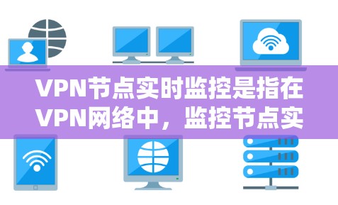 VPN节点实时监控是指在VPN网络中,监控节点实时实时监控以确保网络的安全和稳定性。实时监控可以包括以下方面 VPN节点实时监控是指在VPN网络中,监控节点实时实时监控以确保网络的安全和稳定性。实时监控可以包括以下方面