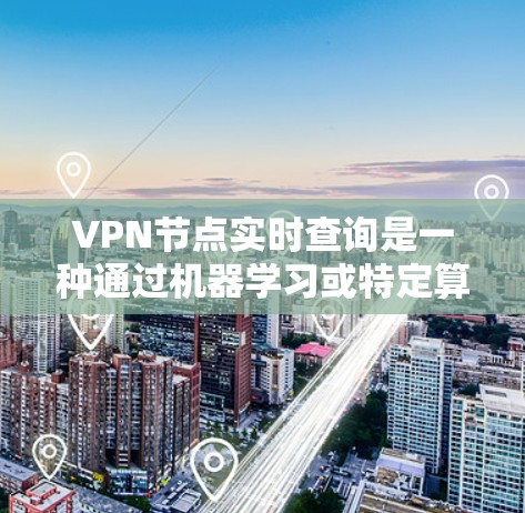 VPN节点实时查询是一种通过机器学习或特定算法分析用户IP，预测或追踪用户身份的技术，用于监控和监控网络流量。以下是关于这种实时查询的详细信息