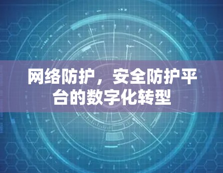 网络防护，安全防护平台的数字化转型