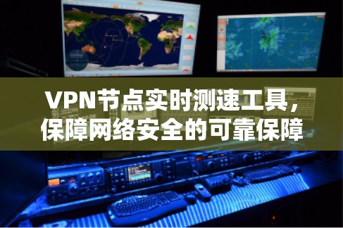 VPN节点实时测速工具,保障网络安全的可靠保障 VPN节点实时测速工具,保障网络安全的可靠保障