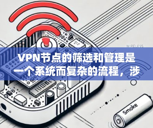 VPN节点的筛选和管理是一个系统而复杂的流程,涉及多个方面,可以从以下几个方面进行系统性学习和实践 VPN节点的筛选和管理是一个系统而复杂的流程,涉及多个方面,可以从以下几个方面进行系统性学习和实践