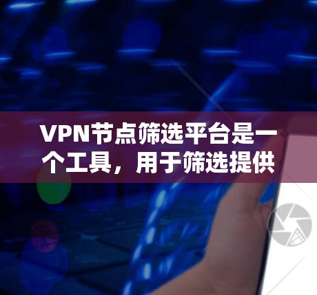 VPN节点筛选平台是一个工具,用于筛选提供VPN服务的服务器或网站。以下是该平台的主要功能和选择标准 VPN节点筛选平台是一个工具,用于筛选提供VPN服务的服务器或网站。以下是该平台的主要功能和选择标准