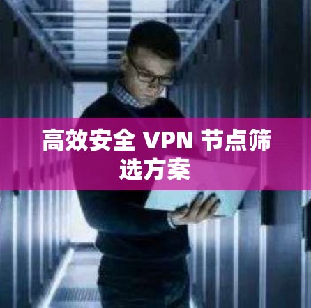 高效安全 VPN 节点筛选方案