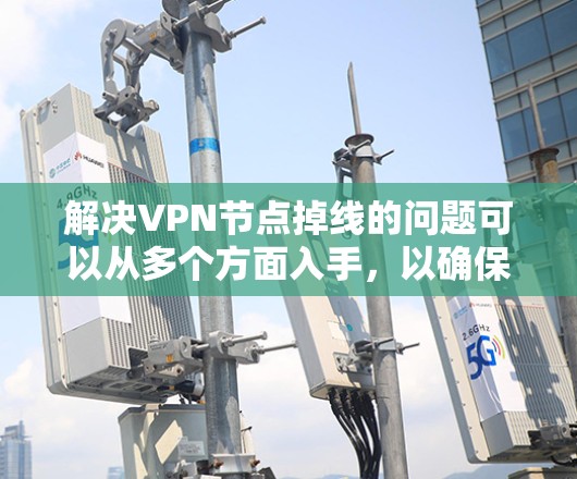 解决VPN节点掉线的问题可以从多个方面入手，以确保问题能够得到及时有效的解决。以下是一个分步指南，帮助您处理这一问题