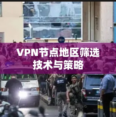 VPN节点地区筛选技术与策略