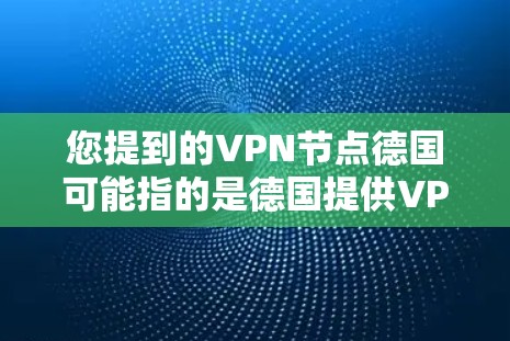 您提到的VPN节点德国可能指的是德国提供VPN服务的节点或提供商。以下是一些德国在VPN领域的重要信息和节点
