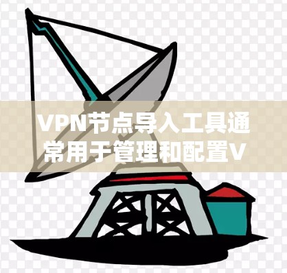 VPN节点导入工具通常用于管理和配置VPN服务器的配置，包括IP地址、端口设置、安全审计、告警和其他配置。以下是一些常见的VPN节点导入工具及其功能