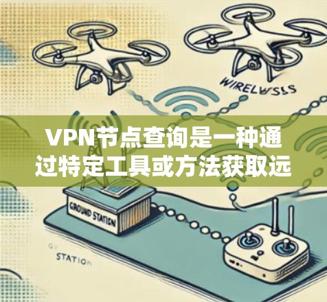 VPN节点查询是一种通过特定工具或方法获取远程服务器或节点信息的技术，旨在帮助用户了解和访问这些节点。以下是关于VPN节点查询的详细步骤和信息