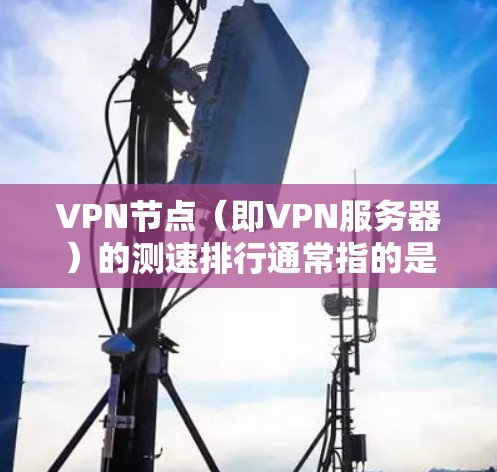 VPN节点(即VPN服务器)的测速排行通常指的是这些服务器的流量速度数据。这些数据可以帮助用户评估VPN服务的稳定性和性能。以下是一些常见的测速数据指标,以及如何获取这些数据的方法 VPN节点(即VPN服务器)的测速排行通常指的是这些服务器的流量速度数据。这些数据可以帮助用户评估VPN服务的稳定性和性能。以下是一些常见的测速数据指标,以及如何获取这些数据的方法