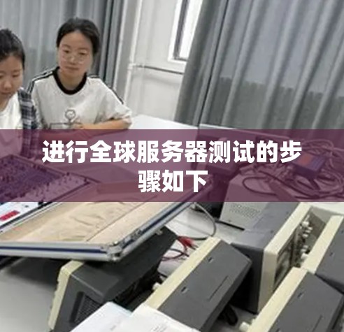 进行全球服务器测试的步骤如下