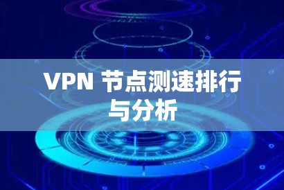 VPN 节点测速排行与分析 VPN 节点测速排行与分析