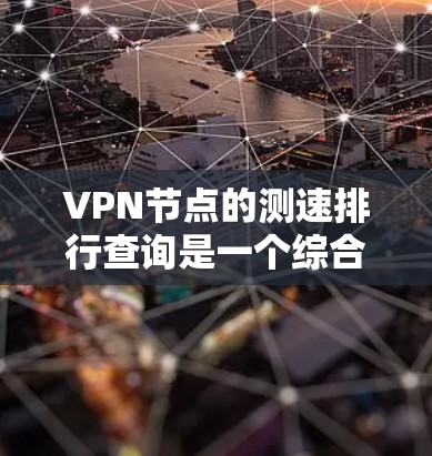 VPN节点的测速排行查询是一个综合性的过程，涉及多个方面，包括节点信息、测试工具、数据来源、处理方法以及注意事项。以下是一步步的解决方案