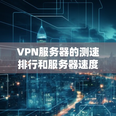 VPN服务器的测速排行和服务器速度检测是评估和优化VPN性能的重要步骤。以下是一个有条理的总结,帮助您更好地理解和操作这些方法 VPN服务器的测速排行和服务器速度检测是评估和优化VPN性能的重要步骤。以下是一个有条理的总结,帮助您更好地理解和操作这些方法