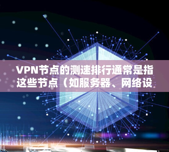 VPN节点的测速排行通常是指这些节点(如服务器、网络设备等)的性能指标,通常包括带宽、速度、响应时间、延迟、稳定性等。以下是一些常见的VPN节点测速排行指标 VPN节点的测速排行通常是指这些节点(如服务器、网络设备等)的性能指标,通常包括带宽、速度、响应时间、延迟、稳定性等。以下是一些常见的VPN节点测速排行指标