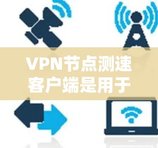 VPN节点测速客户端是用于监控和优化VPN网络性能的工具,帮助用户评估和调整网络传输速率以确保安全和稳定性。以下是对该主题的分步解释 VPN节点测速客户端是用于监控和优化VPN网络性能的工具,帮助用户评估和调整网络传输速率以确保安全和稳定性。以下是对该主题的分步解释