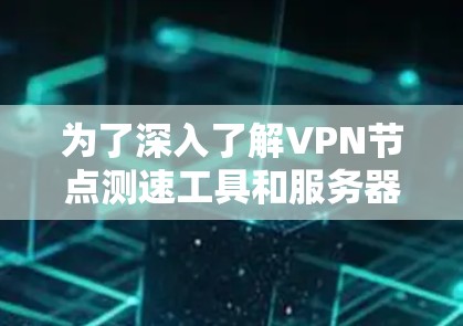 为了深入了解VPN节点测速工具和服务器性能分析,我将按照以下步骤进行研究 为了深入了解VPN节点测速工具和服务器性能分析,我将按照以下步骤进行研究